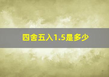 四舍五入1.5是多少