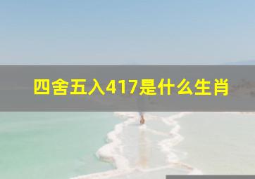 四舍五入417是什么生肖