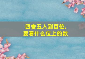 四舍五入到百位,要看什么位上的数