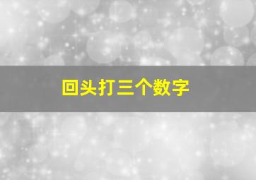 回头打三个数字