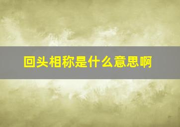 回头相称是什么意思啊