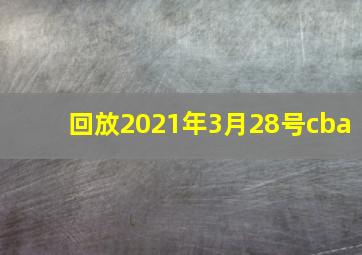 回放2021年3月28号cba