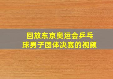 回放东京奥运会乒乓球男子团体决赛的视频