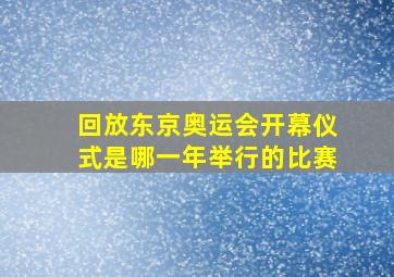 回放东京奥运会开幕仪式是哪一年举行的比赛