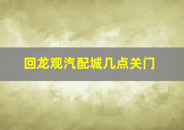 回龙观汽配城几点关门