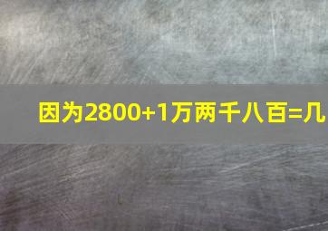 因为2800+1万两千八百=几