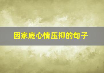 因家庭心情压抑的句子