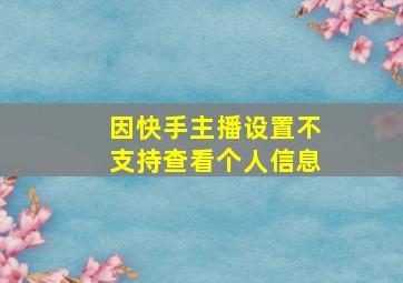 因快手主播设置不支持查看个人信息