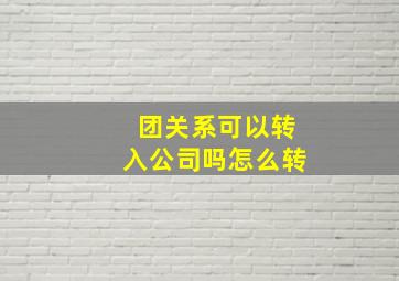 团关系可以转入公司吗怎么转