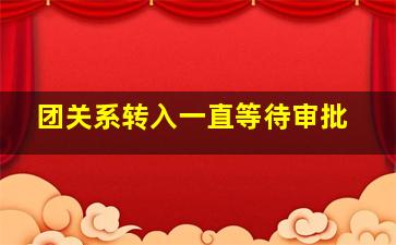 团关系转入一直等待审批