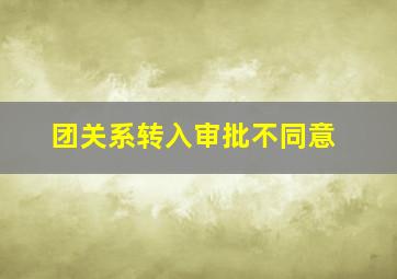 团关系转入审批不同意