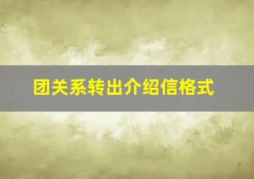 团关系转出介绍信格式