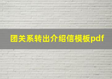 团关系转出介绍信模板pdf