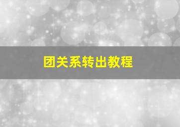 团关系转出教程