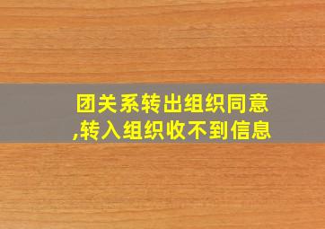 团关系转出组织同意,转入组织收不到信息