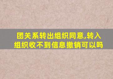 团关系转出组织同意,转入组织收不到信息撤销可以吗