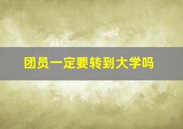 团员一定要转到大学吗