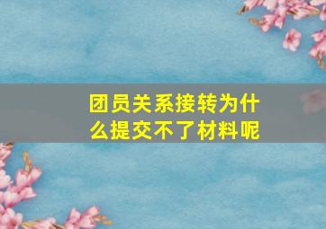 团员关系接转为什么提交不了材料呢