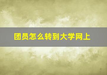 团员怎么转到大学网上