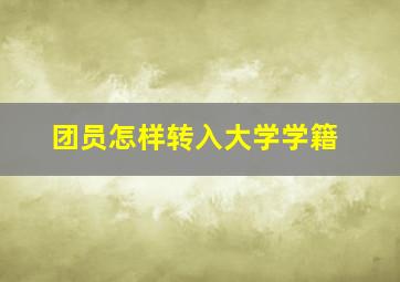 团员怎样转入大学学籍