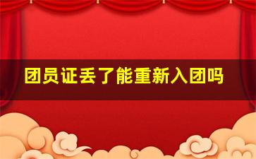 团员证丢了能重新入团吗