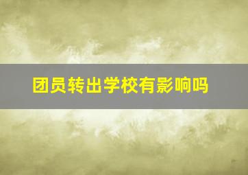 团员转出学校有影响吗