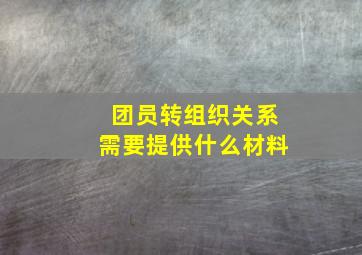 团员转组织关系需要提供什么材料