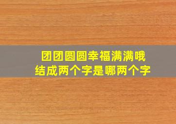 团团圆圆幸福满满哦结成两个字是哪两个字