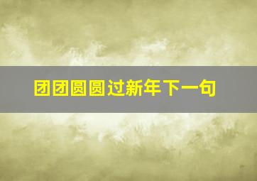 团团圆圆过新年下一句