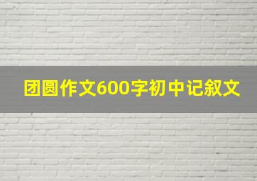 团圆作文600字初中记叙文