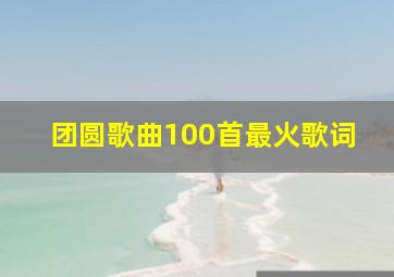 团圆歌曲100首最火歌词