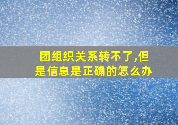 团组织关系转不了,但是信息是正确的怎么办