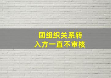 团组织关系转入方一直不审核