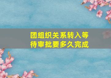 团组织关系转入等待审批要多久完成