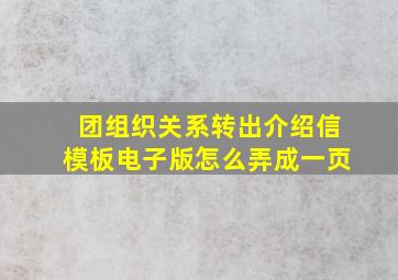 团组织关系转出介绍信模板电子版怎么弄成一页