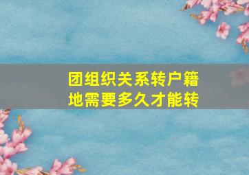 团组织关系转户籍地需要多久才能转