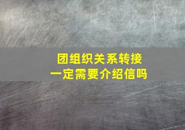 团组织关系转接一定需要介绍信吗