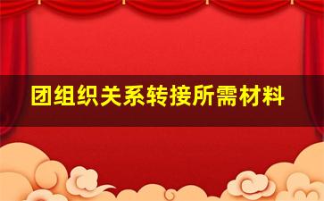 团组织关系转接所需材料