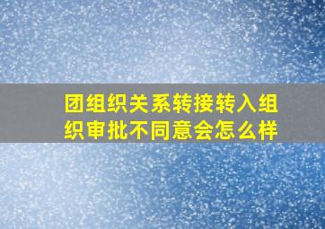 团组织关系转接转入组织审批不同意会怎么样