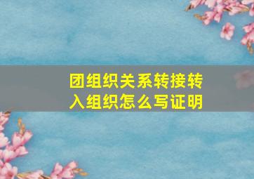 团组织关系转接转入组织怎么写证明