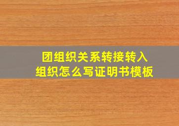 团组织关系转接转入组织怎么写证明书模板