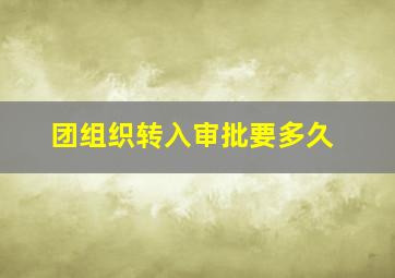 团组织转入审批要多久