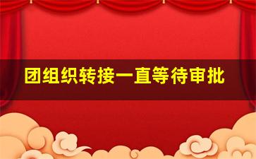 团组织转接一直等待审批