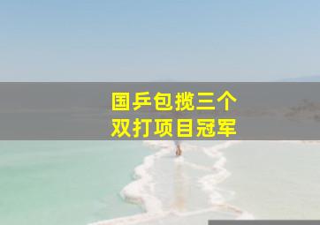 国乒包揽三个双打项目冠军