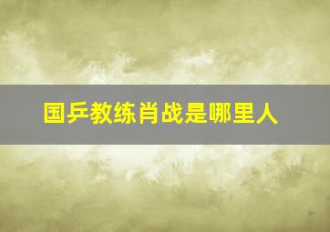 国乒教练肖战是哪里人