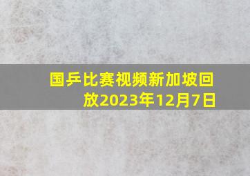 国乒比赛视频新加坡回放2023年12月7日