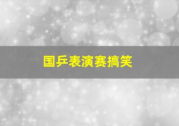 国乒表演赛搞笑