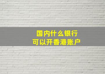 国内什么银行可以开香港账户