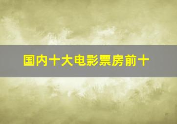 国内十大电影票房前十