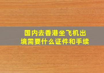 国内去香港坐飞机出境需要什么证件和手续